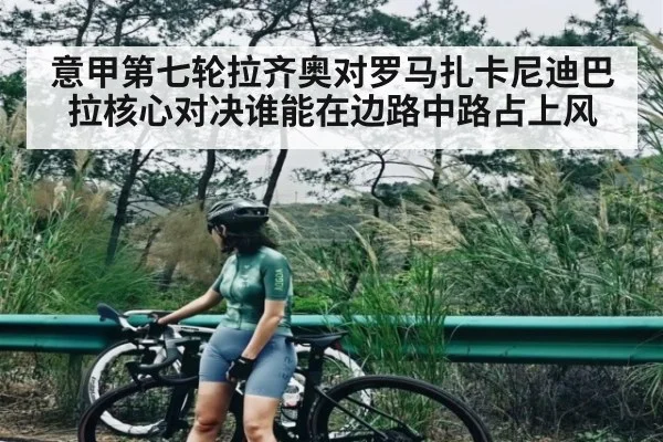 意甲第七轮拉齐奥对罗马扎卡尼迪巴拉核心对决谁能在边路中路占上风